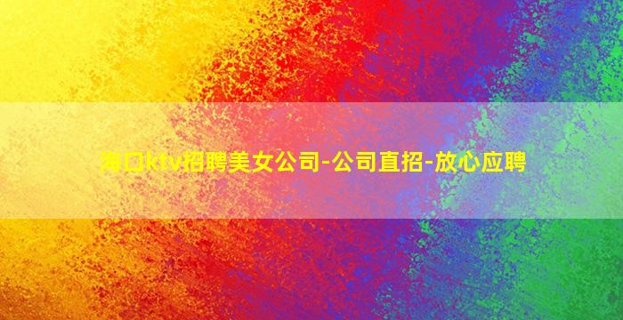 海口ktv招聘美女公司-公司直招-放心应聘